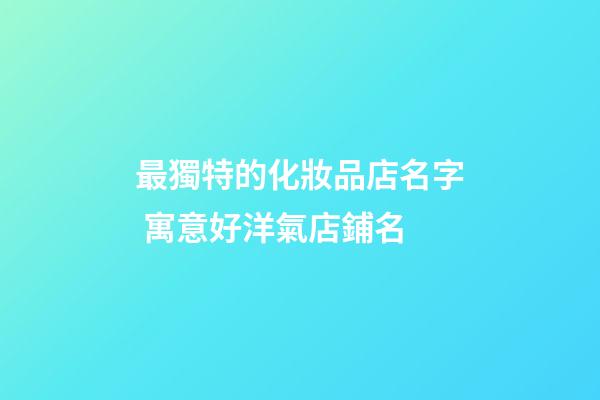 最獨特的化妝品店名字 寓意好洋氣店鋪名-第1張-店鋪起名-玄機派